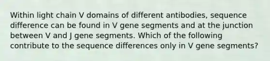 Within light chain V domains of different antibodies, sequence difference can be found in V gene segments and at the junction between V and J gene segments. Which of the following contribute to the sequence differences only in V gene segments?