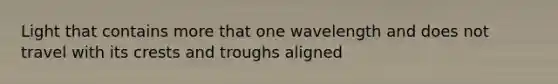 Light that contains more that one wavelength and does not travel with its crests and troughs aligned