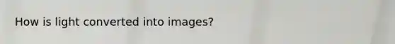 How is light converted into images?