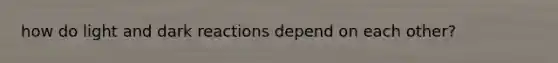 how do light and dark reactions depend on each other?