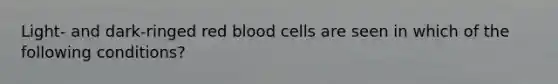 Light- and dark-ringed red blood cells are seen in which of the following conditions?