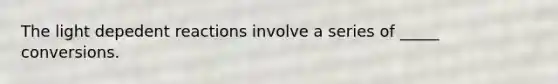 The light depedent reactions involve a series of _____ conversions.