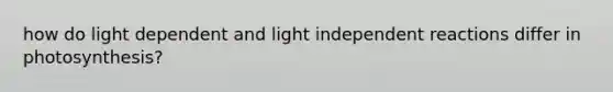 how do light dependent and light independent reactions differ in photosynthesis?