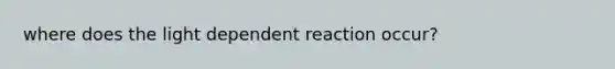 where does the light dependent reaction occur?