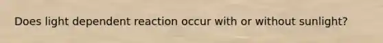 Does light dependent reaction occur with or without sunlight?