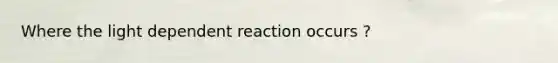 Where the light dependent reaction occurs ?