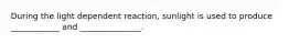 During the light dependent reaction, sunlight is used to produce ____________ and _______________.