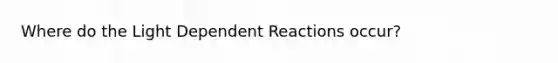 Where do the Light Dependent Reactions occur?