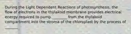 During the Light Dependent Reactions of photosynthesis, the flow of electrons in the thylakoid membrane provides electrical energy required to pump ________ from the thylakoid compartment into the stroma of the chloroplast by the process of _______