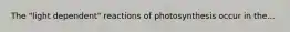 The "light dependent" reactions of photosynthesis occur in the...