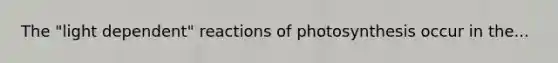 The "light dependent" reactions of photosynthesis occur in the...