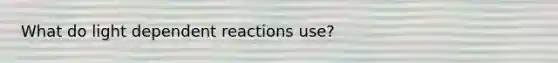 What do light dependent reactions use?