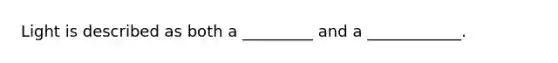 Light is described as both a _________ and a ____________.