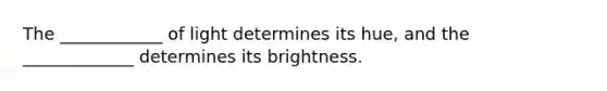 The ____________ of light determines its hue, and the _____________ determines its brightness.