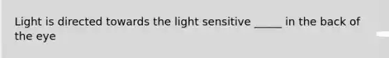 Light is directed towards the light sensitive _____ in the back of the eye