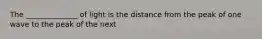 The ______________ of light is the distance from the peak of one wave to the peak of the next