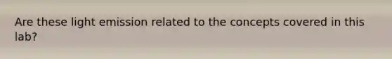 Are these light emission related to the concepts covered in this lab?