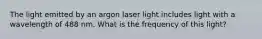 The light emitted by an argon laser light includes light with a wavelength of 488 nm. What is the frequency of this light?