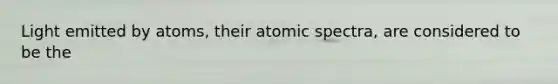 Light emitted by atoms, their atomic spectra, are considered to be the