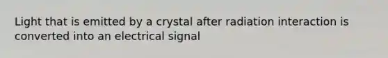 Light that is emitted by a crystal after radiation interaction is converted into an electrical signal