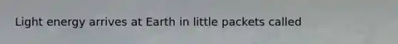 Light energy arrives at Earth in little packets called