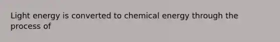 Light energy is converted to chemical energy through the process of