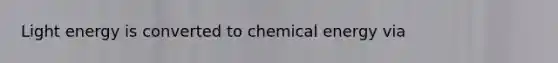 Light energy is converted to chemical energy via