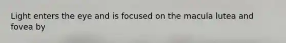 Light enters the eye and is focused on the macula lutea and fovea by