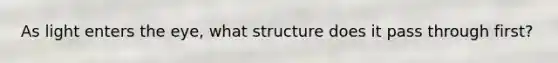 As light enters the eye, what structure does it pass through first?