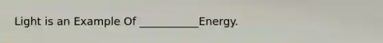 Light is an Example Of ___________Energy.