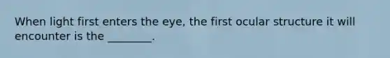 When light first enters the eye, the first ocular structure it will encounter is the ________.