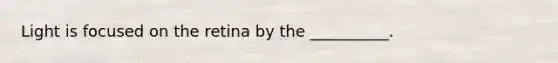Light is focused on the retina by the __________.