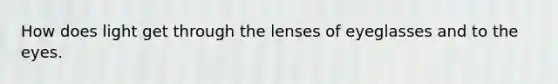 How does light get through the lenses of eyeglasses and to the eyes.