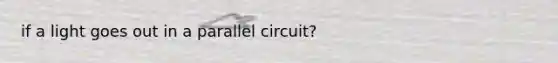 if a light goes out in a parallel circuit?