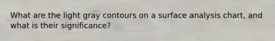 What are the light gray contours on a surface analysis chart, and what is their significance?