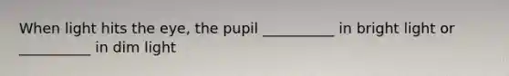When light hits the eye, the pupil __________ in bright light or __________ in dim light
