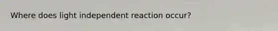 Where does light independent reaction occur?