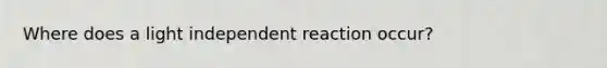 Where does a light independent reaction occur?