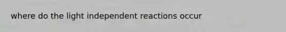 where do the light independent reactions occur