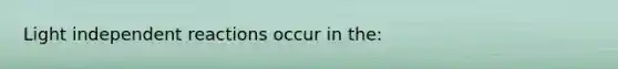 Light independent reactions occur in the: