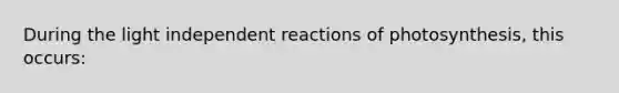 During the light independent reactions of photosynthesis, this occurs: