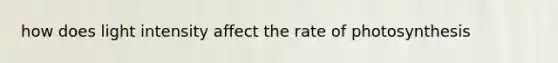 how does light intensity affect the rate of photosynthesis