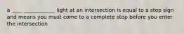 a ____ ____________ light at an intersection is equal to a stop sign and means you must come to a complete stop before you enter the intersection