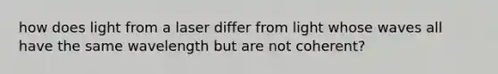 how does light from a laser differ from light whose waves all have the same wavelength but are not coherent?