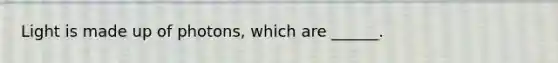 Light is made up of photons, which are ______.