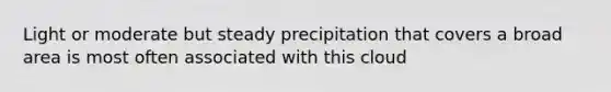 Light or moderate but steady precipitation that covers a broad area is most often associated with this cloud