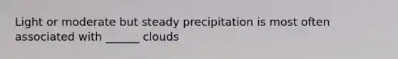 Light or moderate but steady precipitation is most often associated with ______ clouds