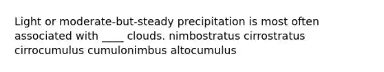 Light or moderate-but-steady precipitation is most often associated with ____ clouds. ​nimbostratus ​cirrostratus ​cirrocumulus ​cumulonimbus ​altocumulus