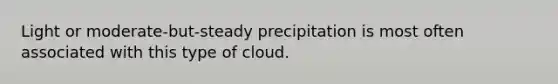 Light or moderate-but-steady precipitation is most often associated with this type of cloud.