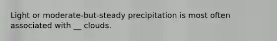 Light or moderate-but-steady precipitation is most often associated with __ clouds.